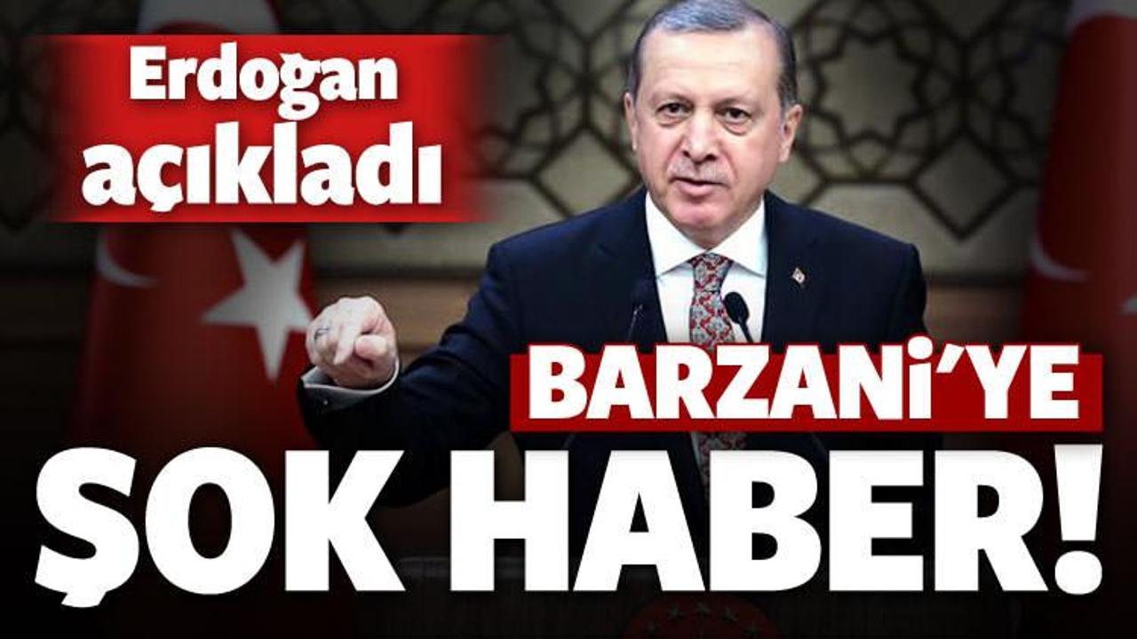 Erdoğan açıkladı! Barzani'ye şok haber