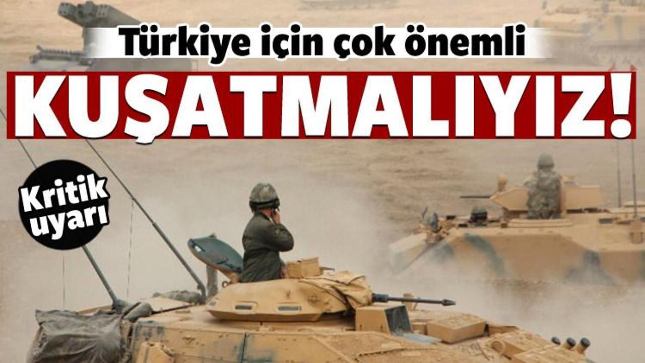 Türkiye için çok önemli: Kuşatma altına almalıyız