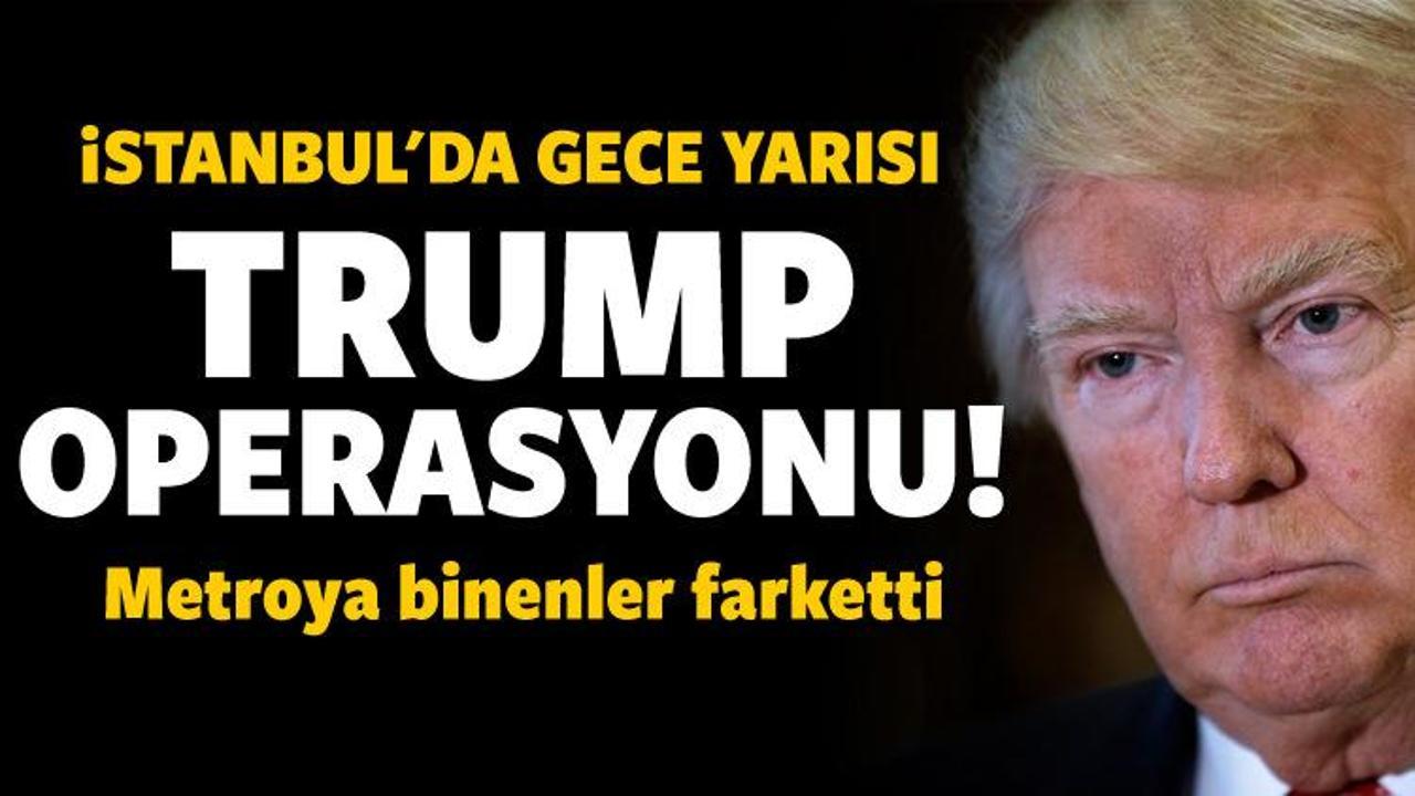 İstanbul'da gece yarısı Trump operasyonu!