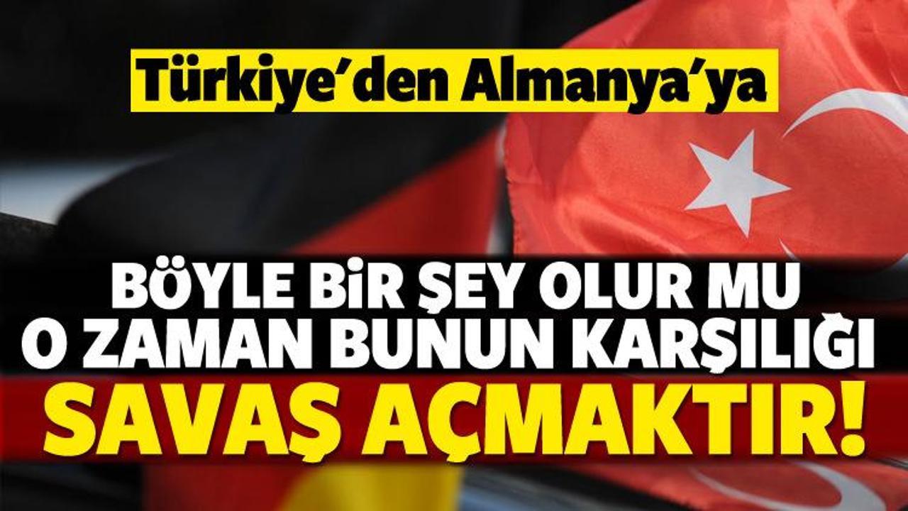 Türkiye'den Almanya'ya: Bunun karşılığı savaş açmak!