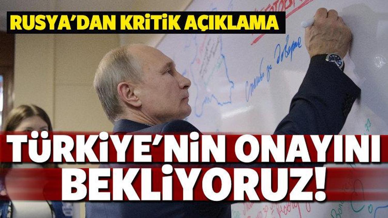 Rusya: Türkiye'nin onayını bekliyoruz
