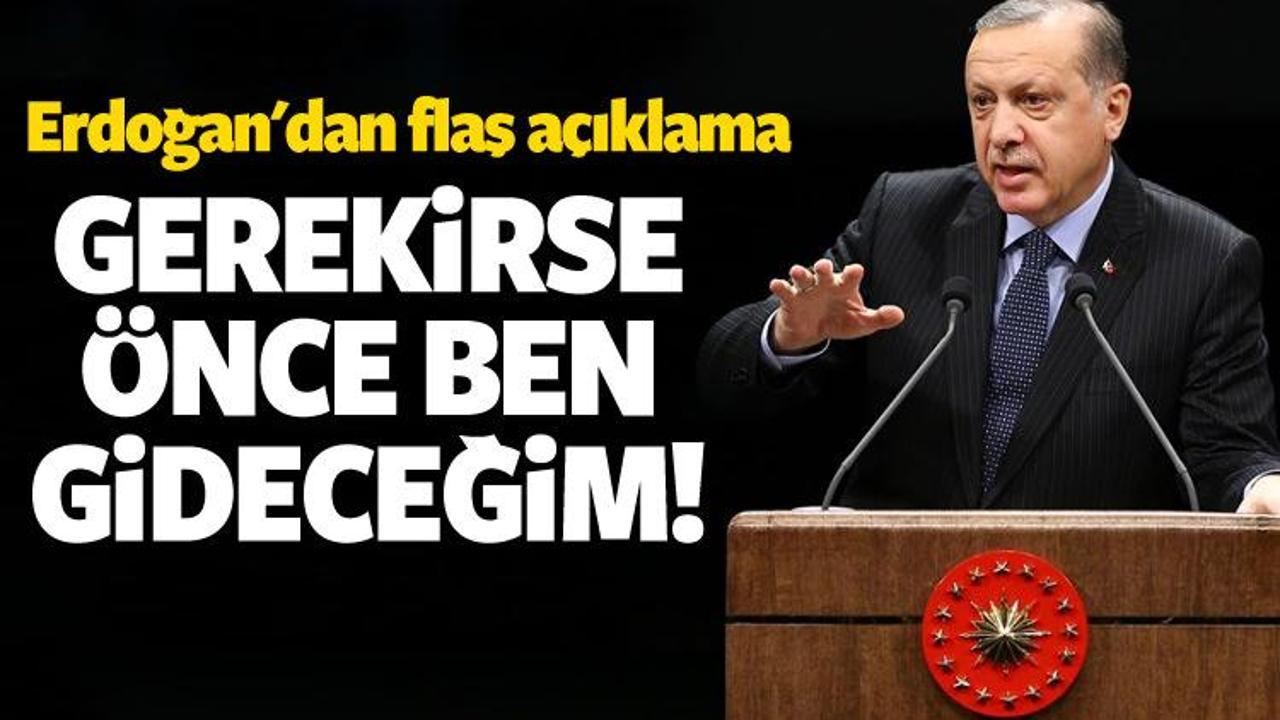 Erdoğan: Gerekirse önce ben gideceğim
