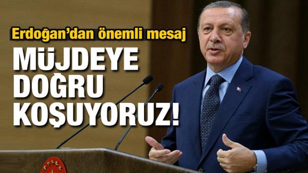 Erdoğan: Müjdeye doğru koşuyoruz!