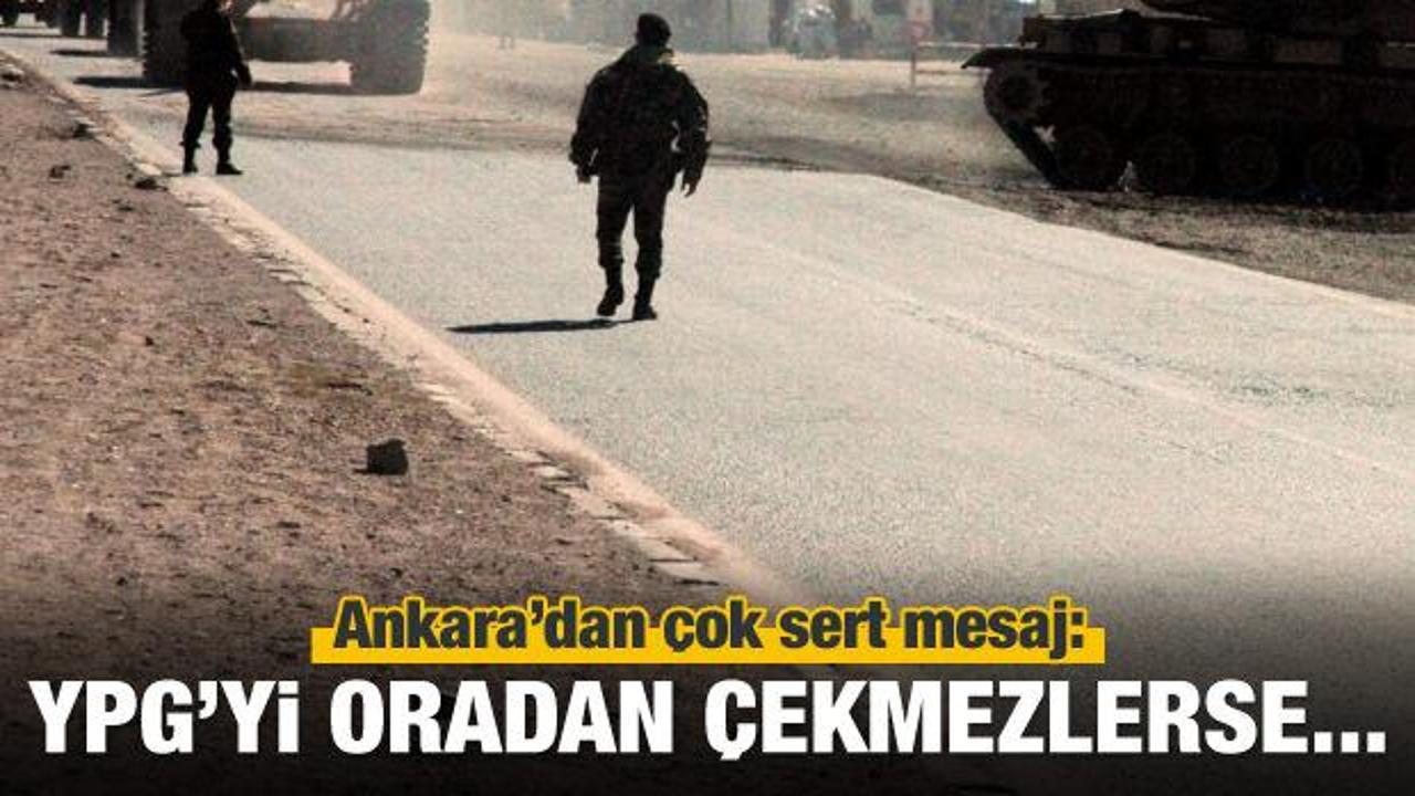 Ankara: YPG'yi oradan &ccedil;ekmezlerse...