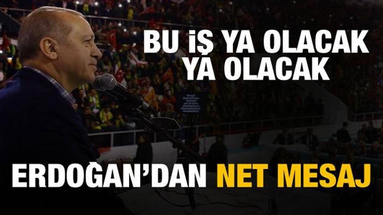 Cumhurbaşkanı Erdoğan: Bu iş ya olacak ya olacak