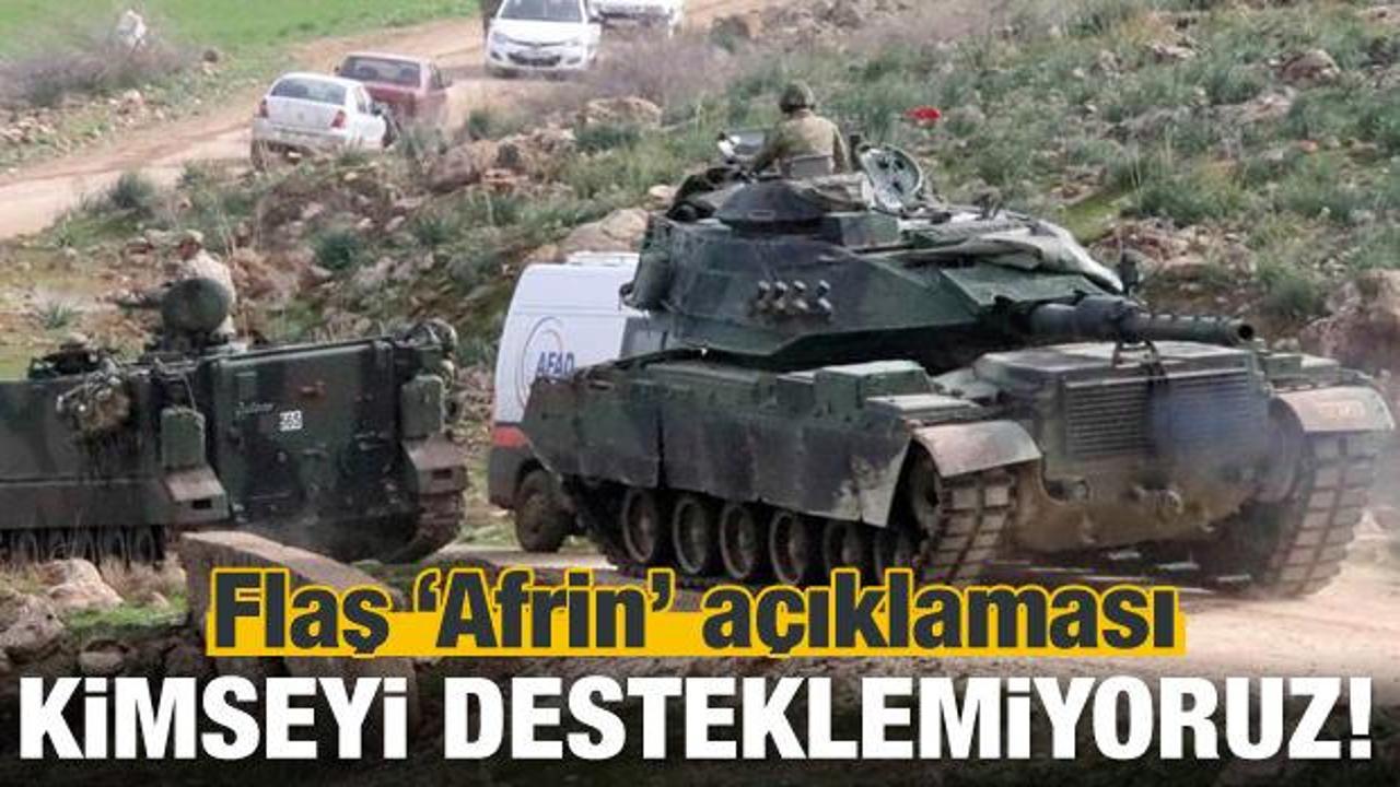 Flaş Afrin açıklaması: Kimseyi desteklemiyoruz!