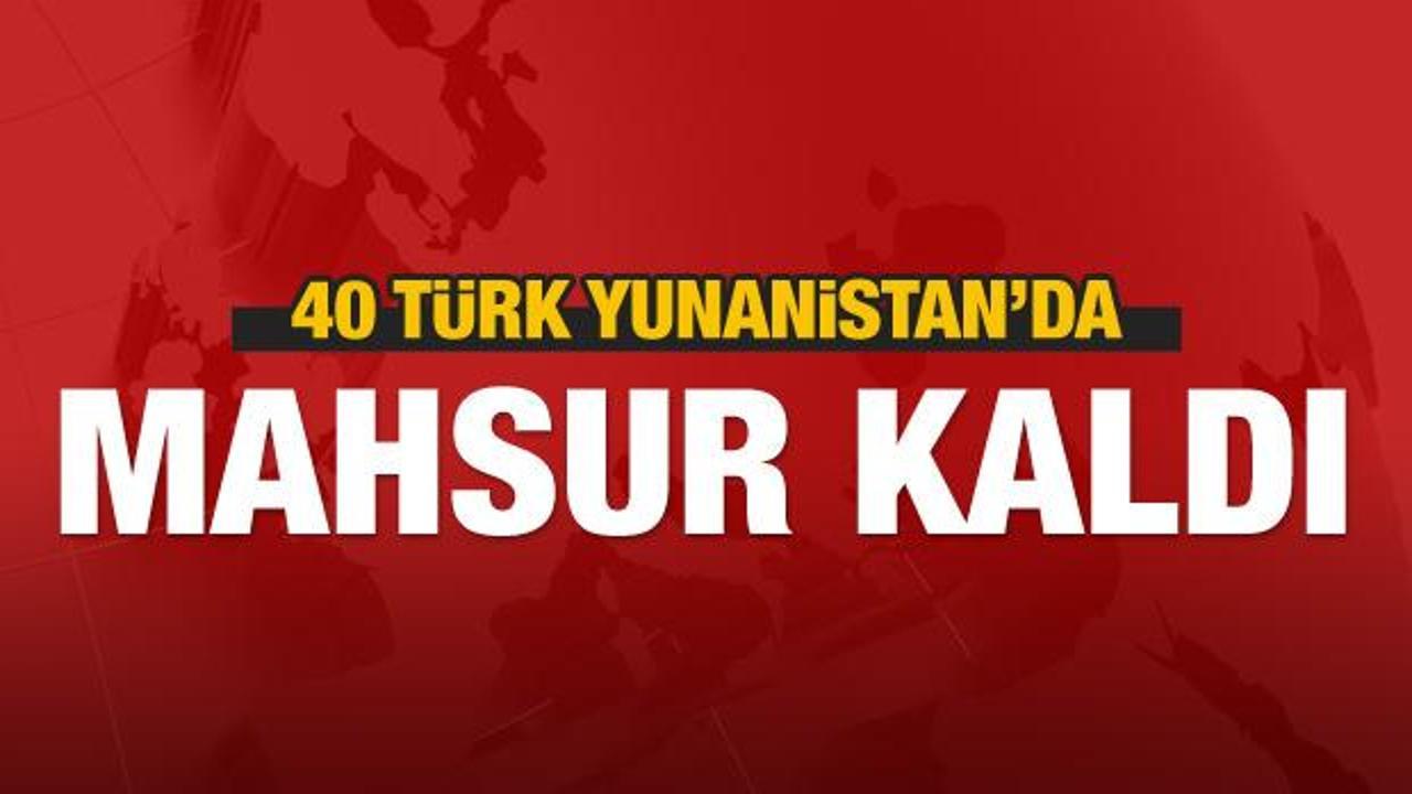 40 Türk Yunanistan’da mahsur kaldı