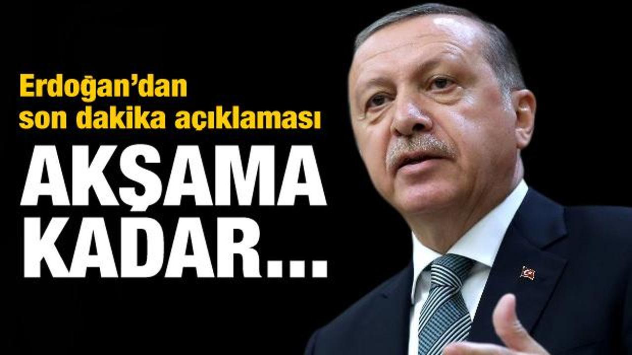 Erdoğan'dan son dakika açıklaması! Akşama kadar...