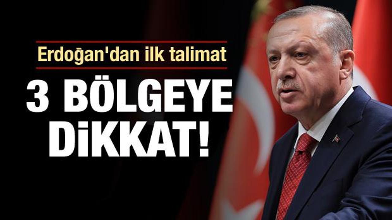 Erdoğan'dan ilk talimat! 3 bölgeye dikkat