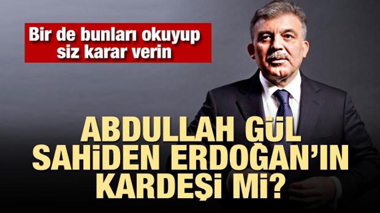 “Abdullah Gül, sahiden Erdoğan’ın kardeşi mi?”