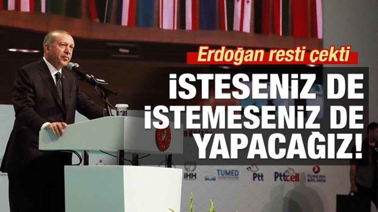 Erdoğan resti çekti: İsteseniz de istemeseniz de..