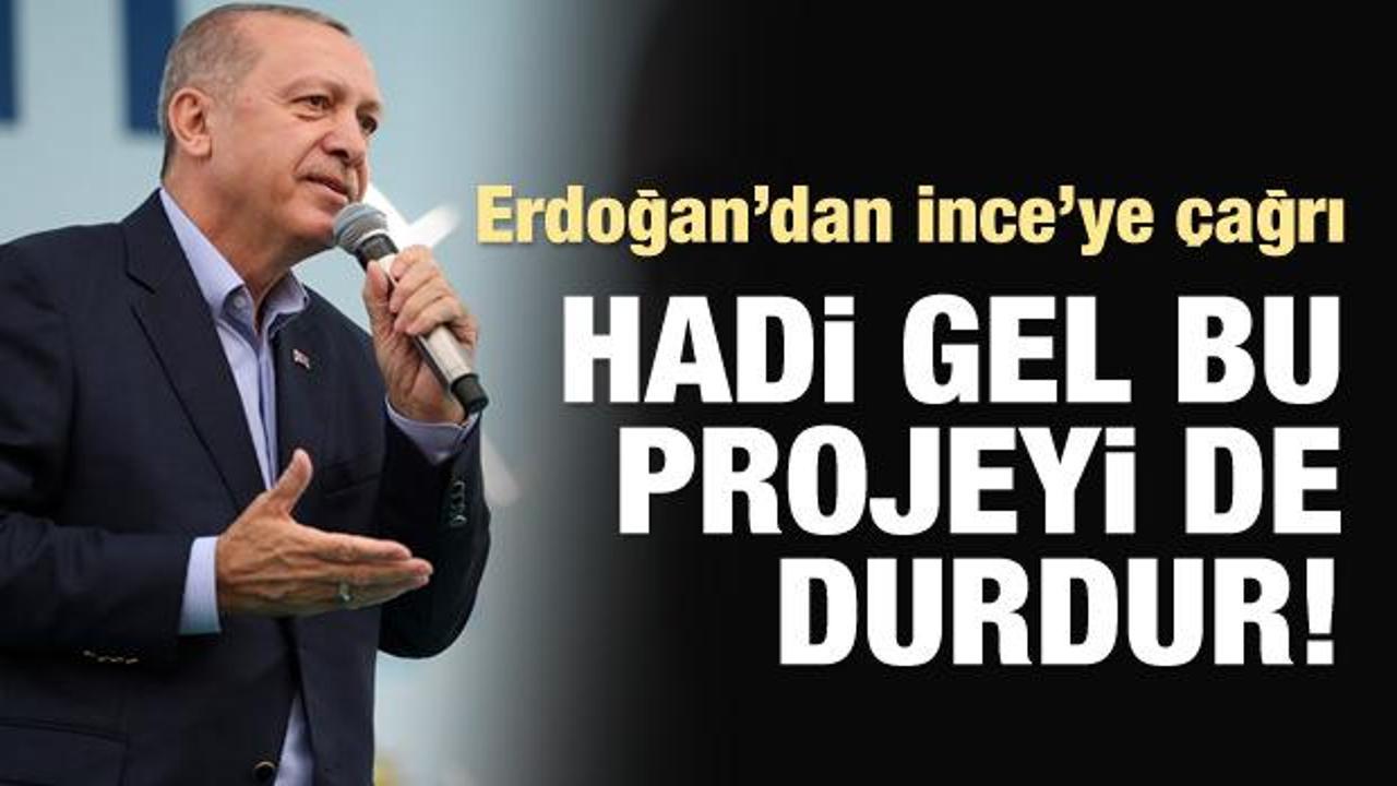 Erdoğan'dan İnce'ye: Hadi gel bu projeyi de durdur