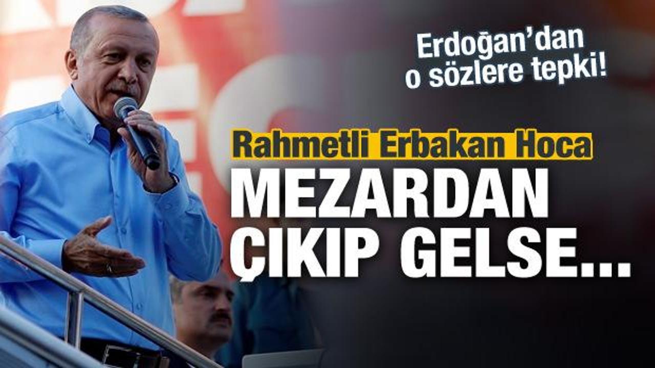 Erdoğan: Erbakan hoca mezardan çıkıp gelse...