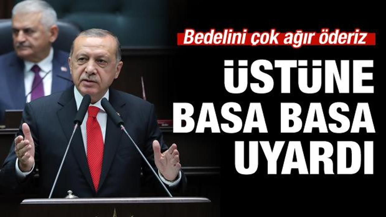 Erdoğan uyardı: Bedelini ağır öderiz!