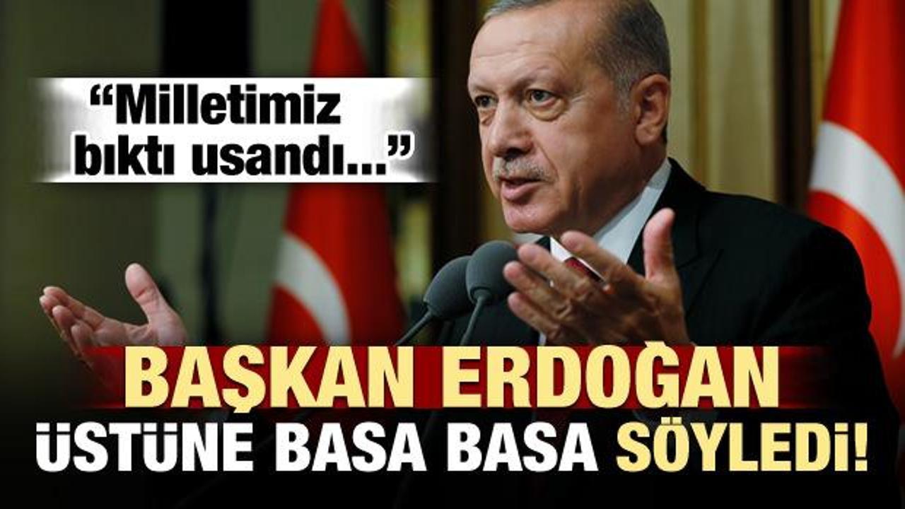 Erdoğan üstüne basa basa söyledi: Millet bıktı...