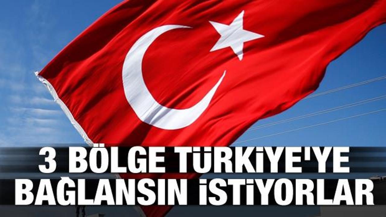 Bu 3 bölge Türkiye'ye bağlansın istiyorlar