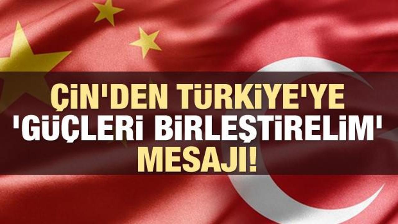 Çin'den Türkiye'ye 'güçleri birleştirelim' mesajı