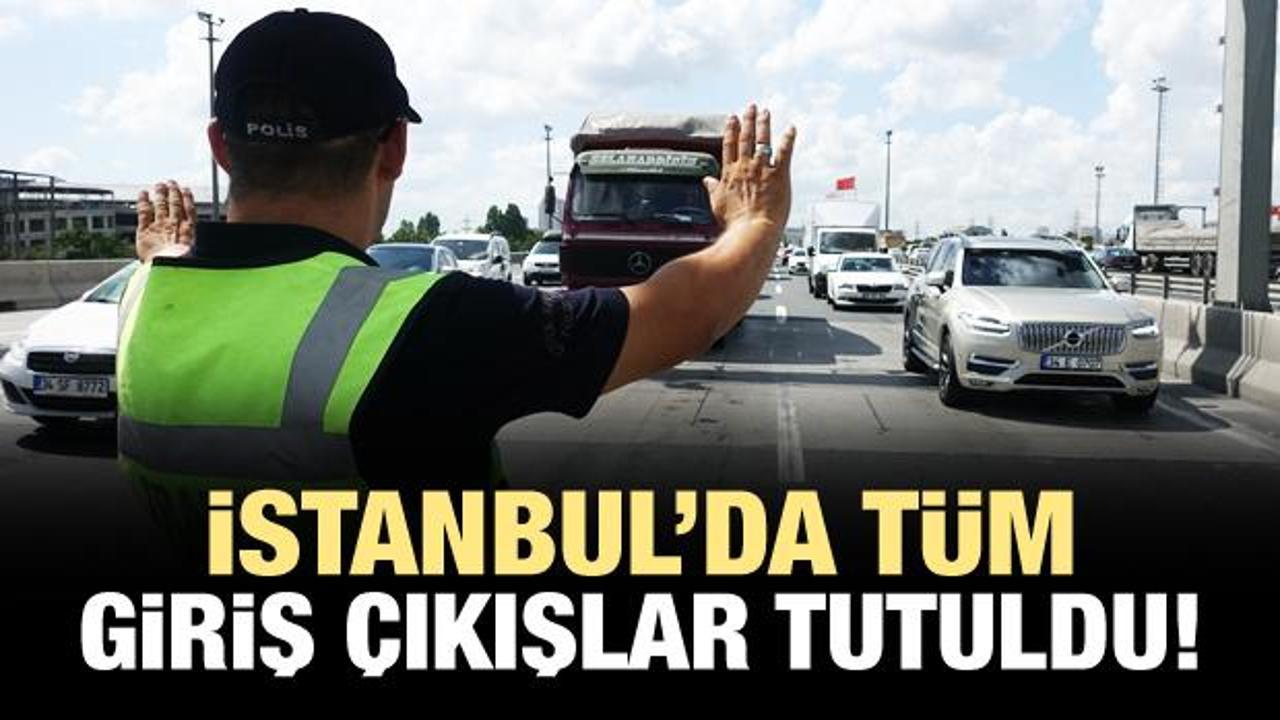 İstanbul'da tüm giriş çıkışlar tutuldu!