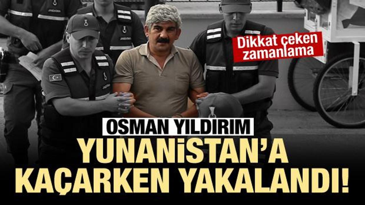 Osman Yıldırım Yunan sınırında yakalandı!