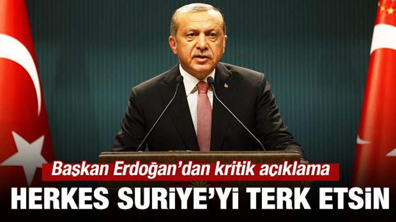 Başkan Erdoğan: Herkes Suriye'yi terk etsin