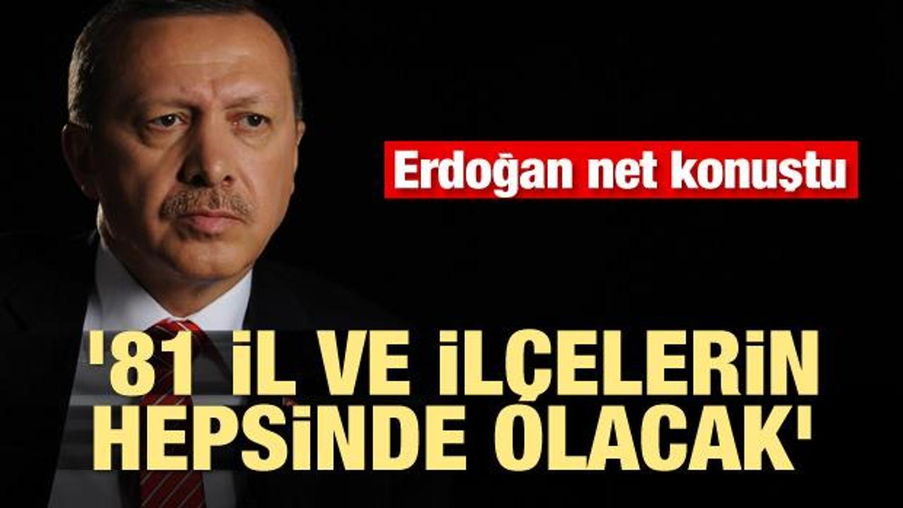 Erdoğan net konuştu! '81 il ve ilçelerin hepsinde olacak'