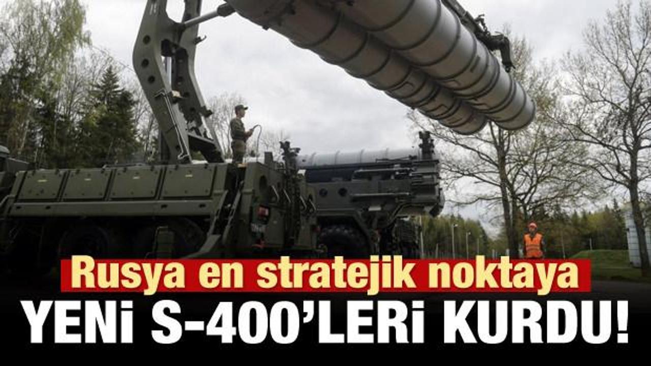 Rusya en stratejik noktaya yeni S-400'leri kurdu!