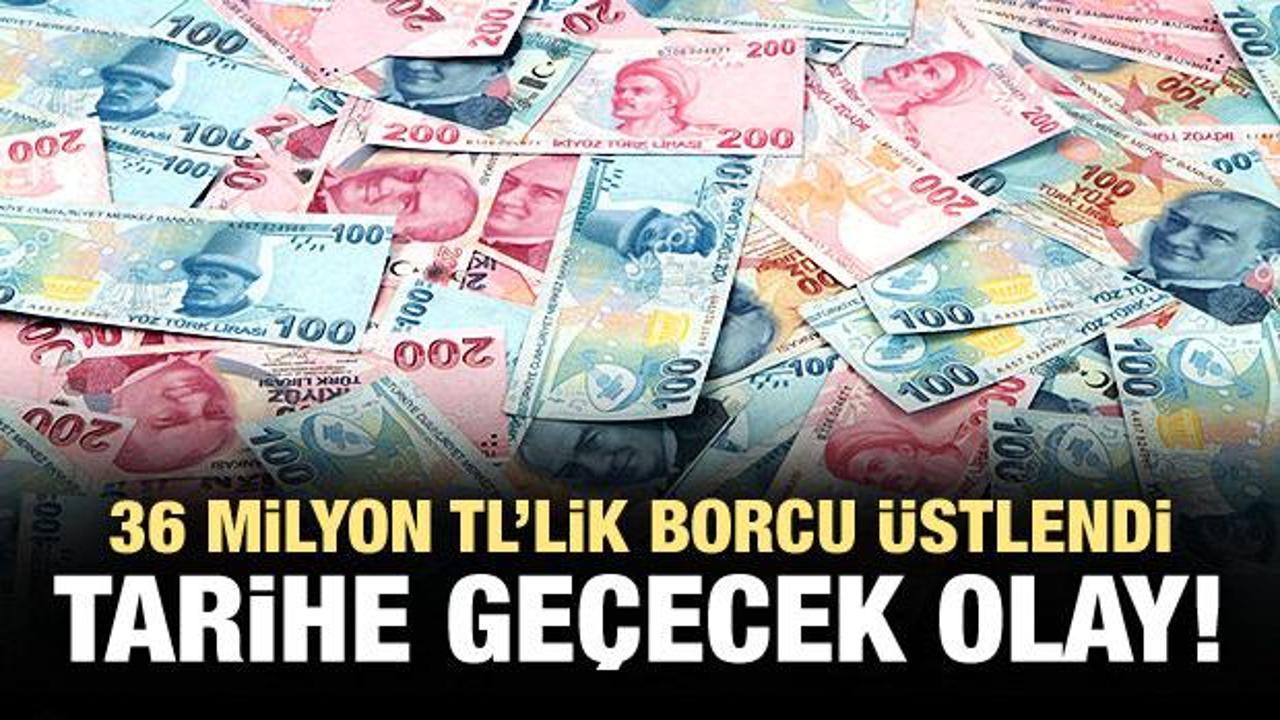 36 milyon TL'lik borcu üstlendi!