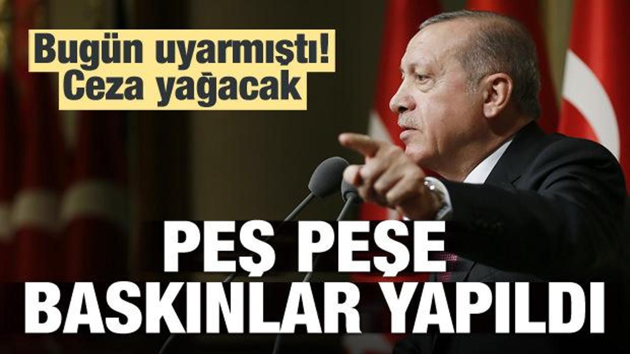 Erdoğan uyarmıştı! Baskınlar bugün başladı