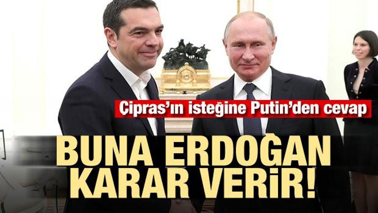 Putin'den Çipras'a cevap! 'Buna Erdoğan karar verir'