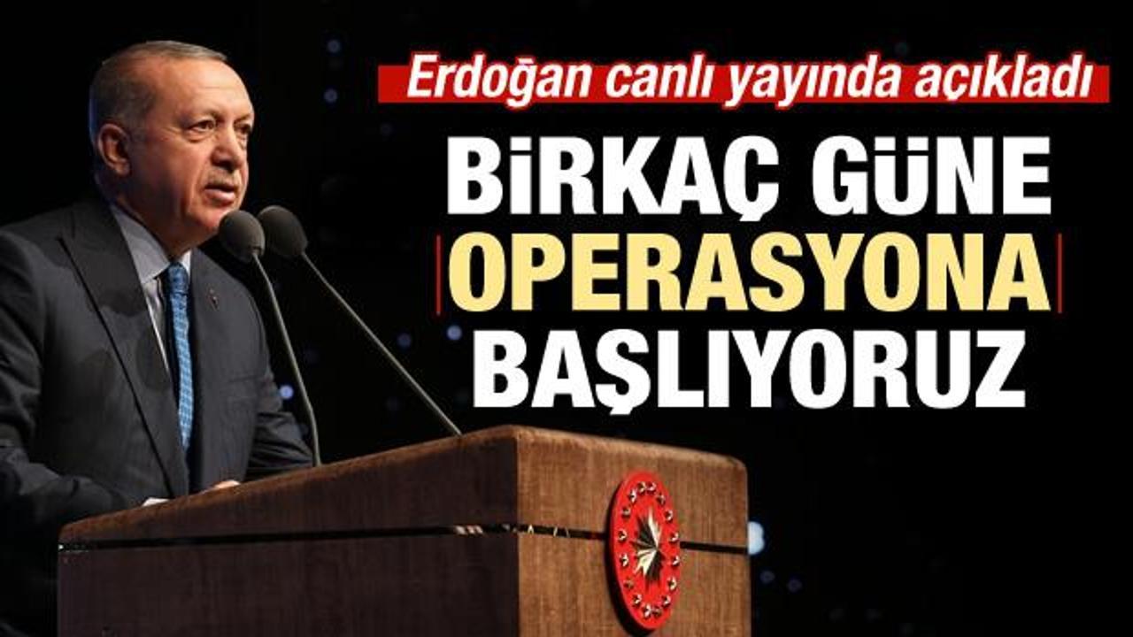 Erdoğan: Birkaç güne operasyona başlıyoruz