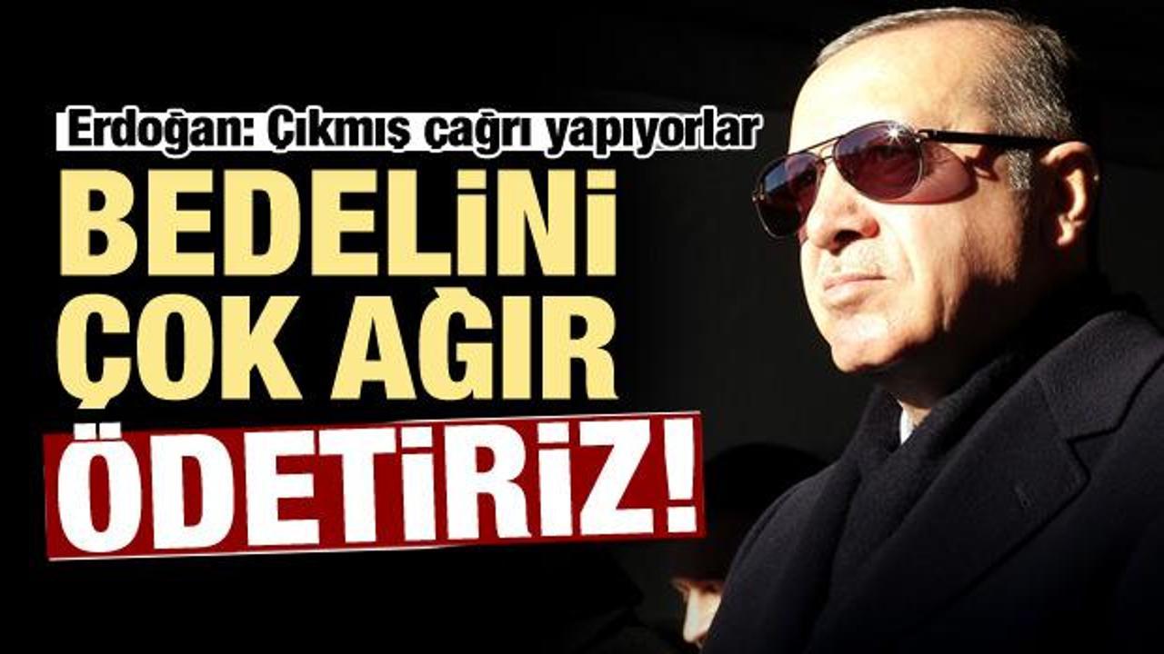 Erdoğan'dan &ccedil;ok sert tepki: Bedelini ağır &ouml;detiriz