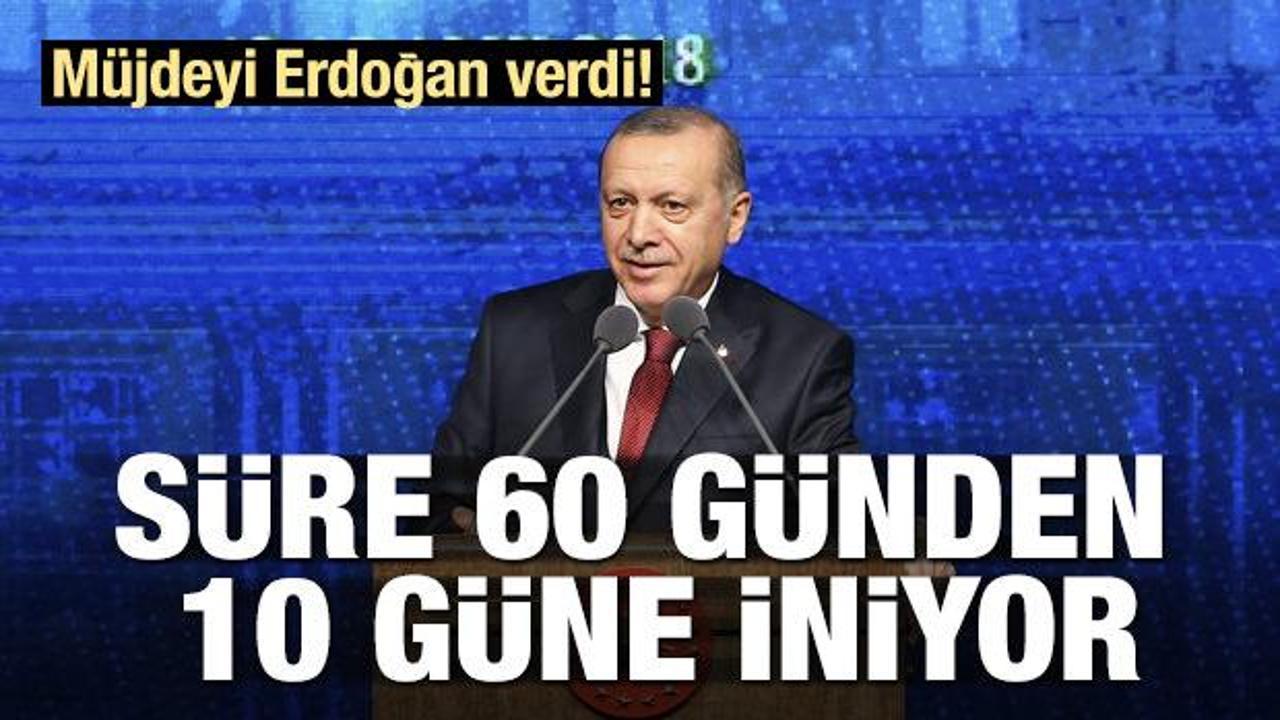Müjdeyi Erdoğan verdi! 60 günden 10 güne iniyor...