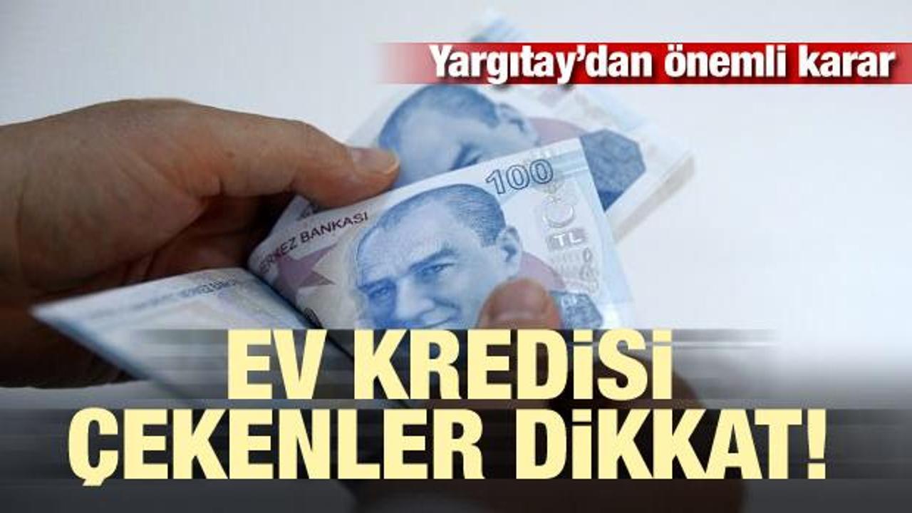 Ev kredisi çekenler dikkat! Yargıtay'dan önemli karar