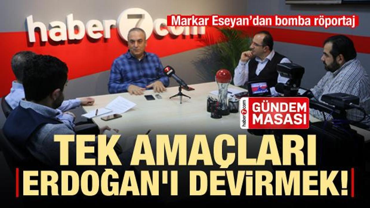 Markar Esayan: Tek hedefleri Erdoğan'ı devirmek!