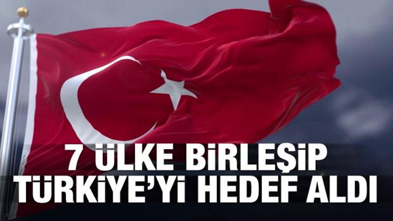 7 ülke birleşip Türkiye'yi hedef aldı!