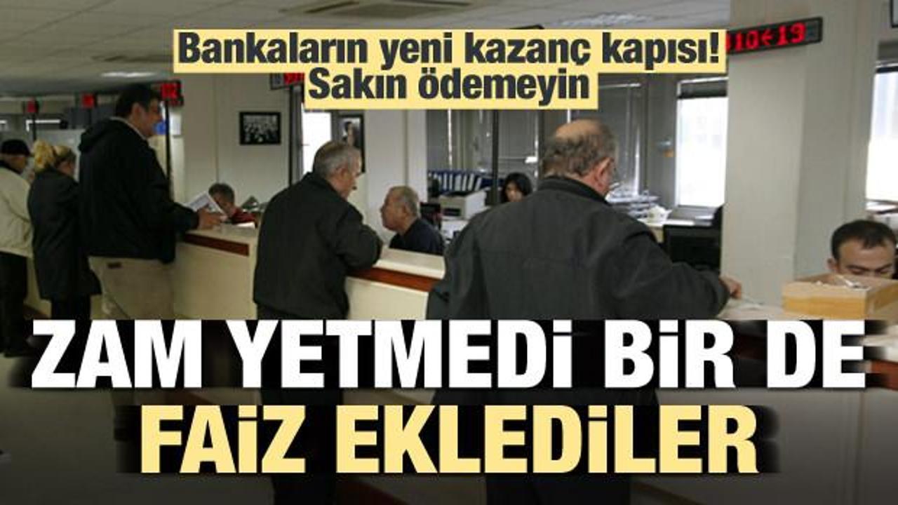 Bankalar zamla yetinmedi bir faiz eklediler