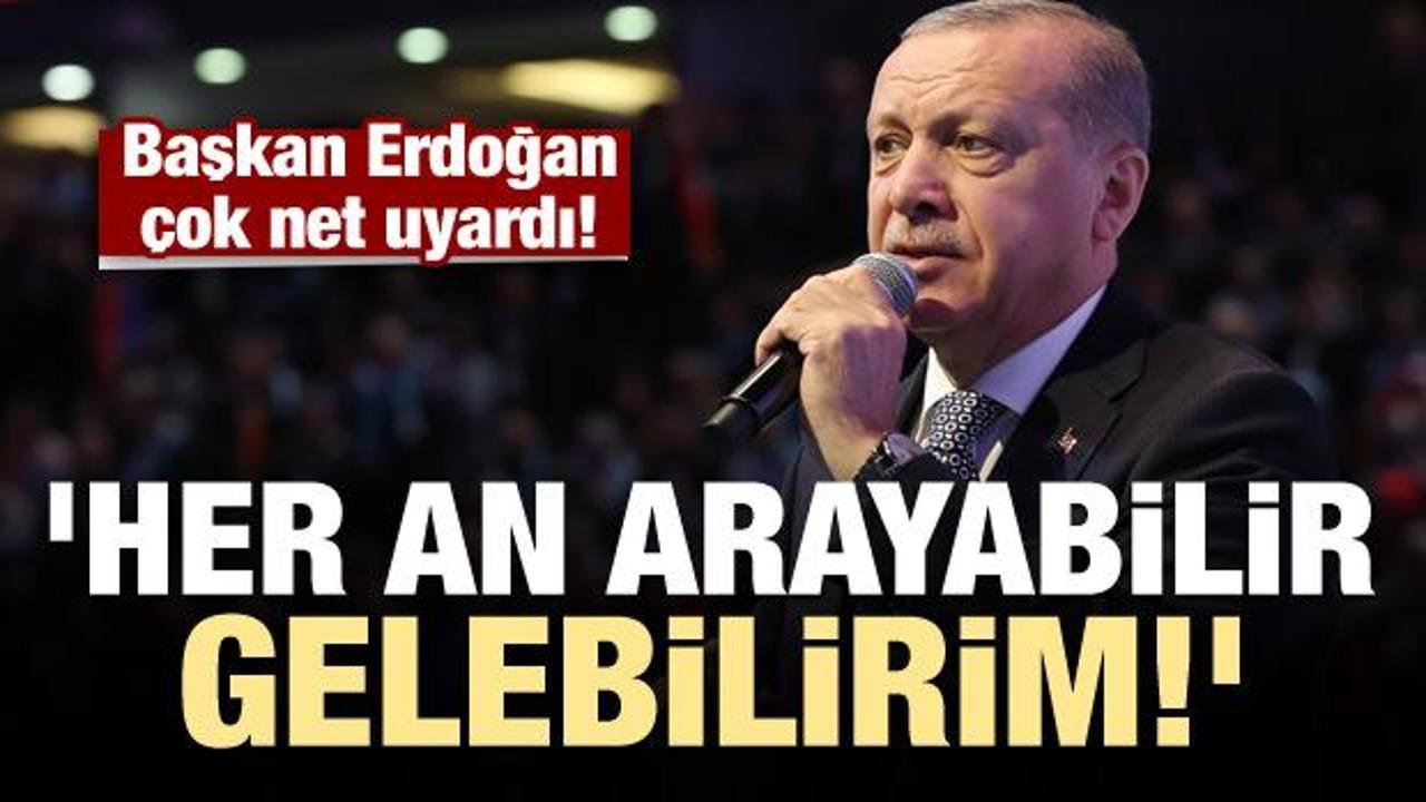 Başkan Erdoğan uyardı: Her an gelebilirim...