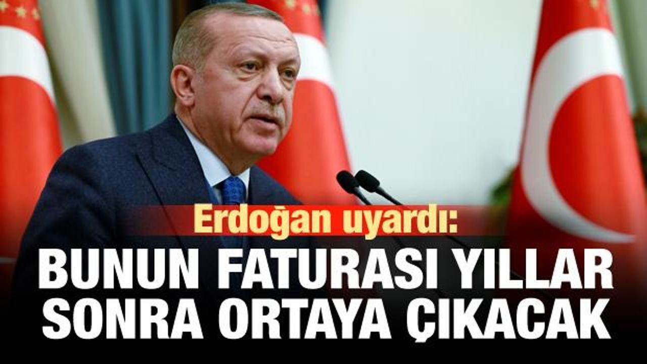 Erdoğan uyardı: Bunun faturası yıllar sonra ortaya çıkacak!