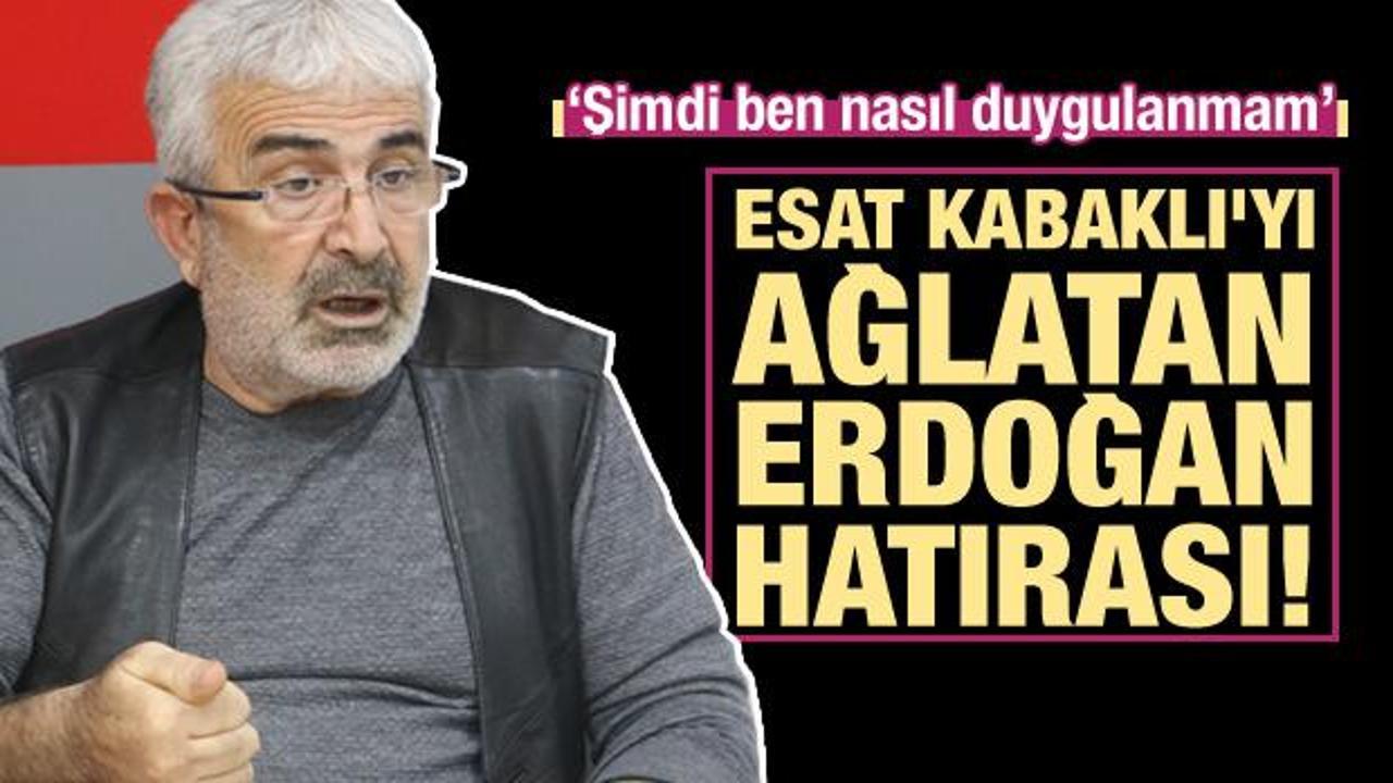 Esat Kabaklı'yı ağlatan Erdoğan hatırası: Cumhurbaşkanımız milleti için dertli