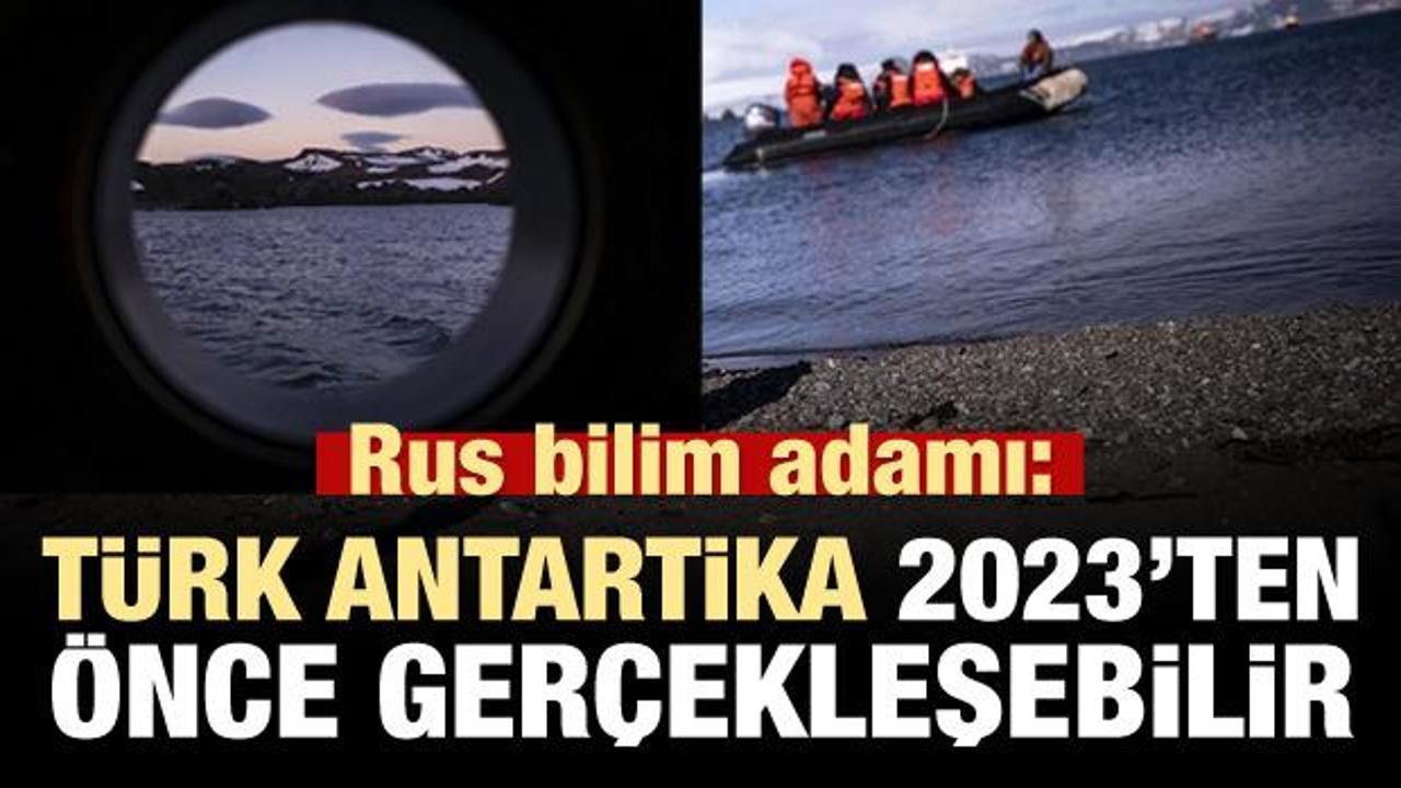 Rus bilim adamı: Türk Antartika 2023'ten önce gerçekleşebilir!