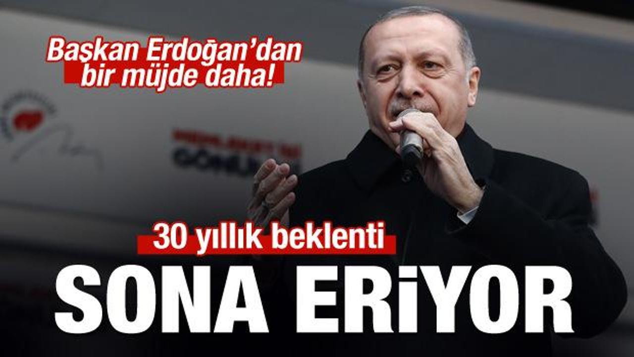 Başkan Erdoğan müjdeyi verdi! 30 yıllık beklenti sona eriyor