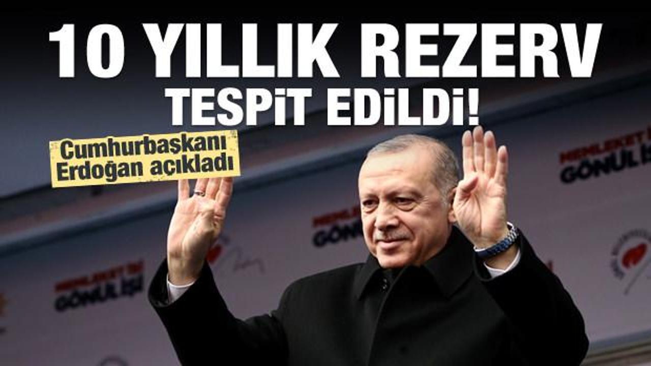 Cumhurbaşkanı Erdoğan: 10 yıllık rezerv bulduk