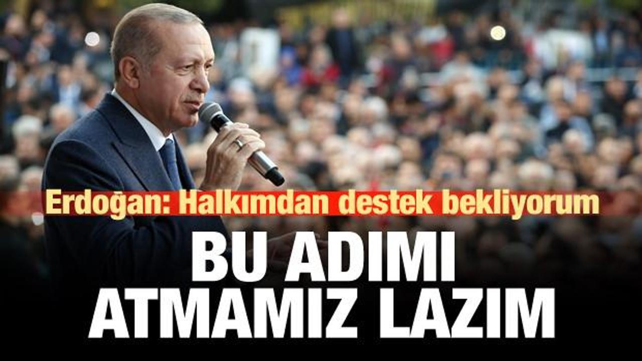 Erdoğan: Halkımdan destek bekliyorum, bu adımı atmamız lazım