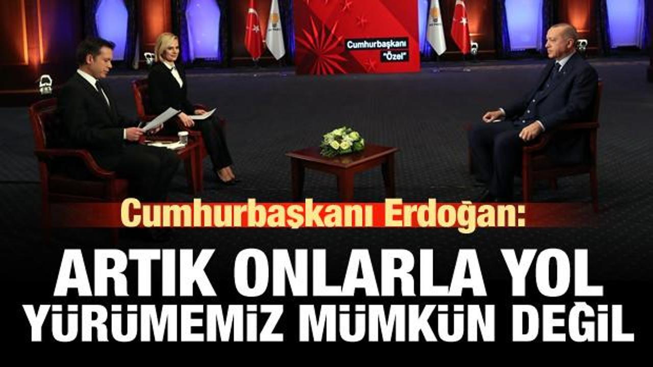 Erdoğan: Onlarla artık yol yürümemiz mümkün değil