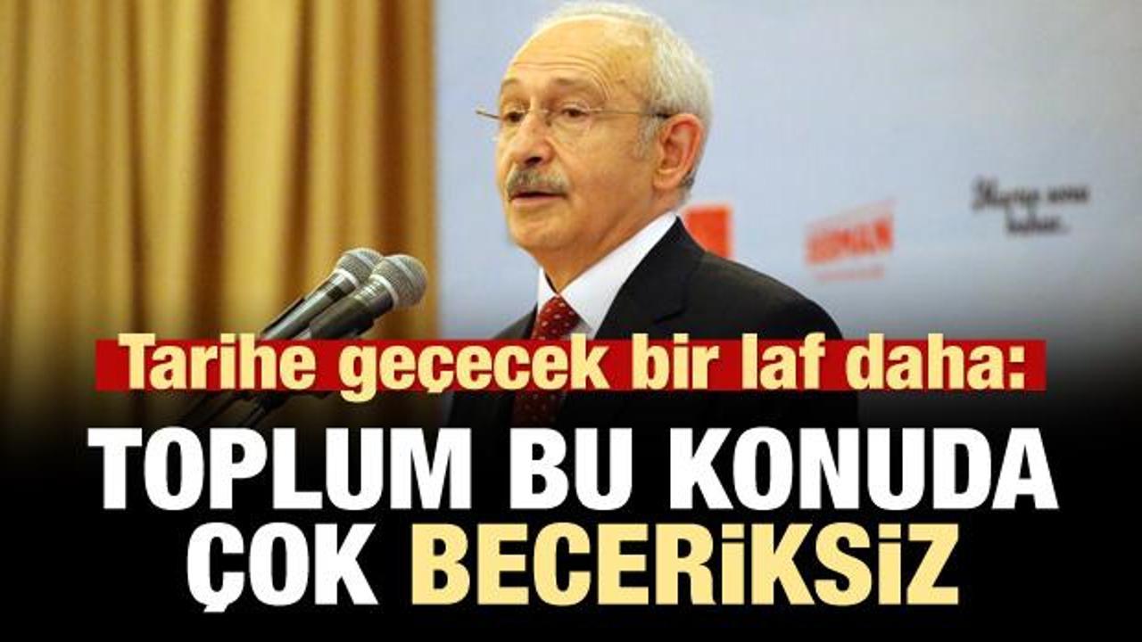 Kılıçdaroğlu: Toplum bu konuda çok beceriksiz