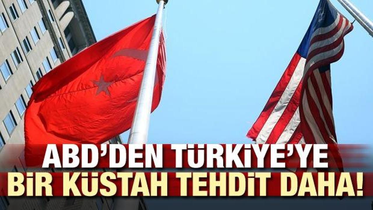 ABD'den Türkiye'ye bir küstah tehdit daha!