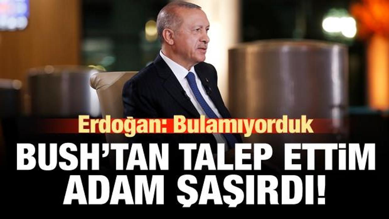 Erdoğan: Bush'tan talep ettim, şaşırdı!