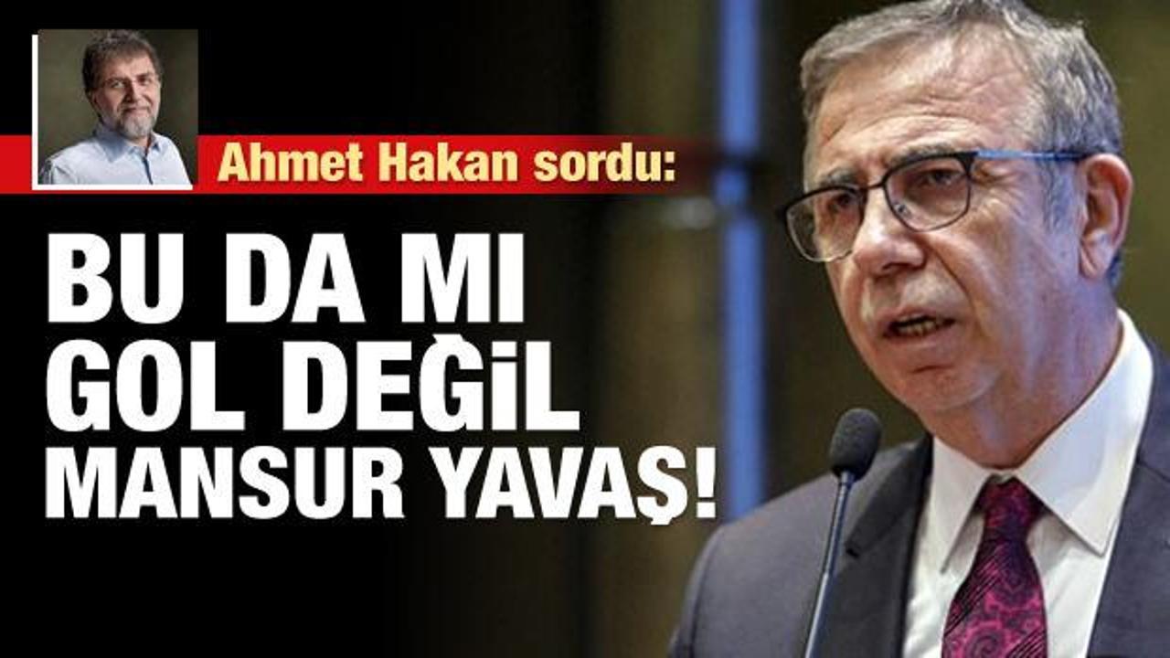Ahmet Hakan: Bu da mı gol değil Mansur Yavaş!