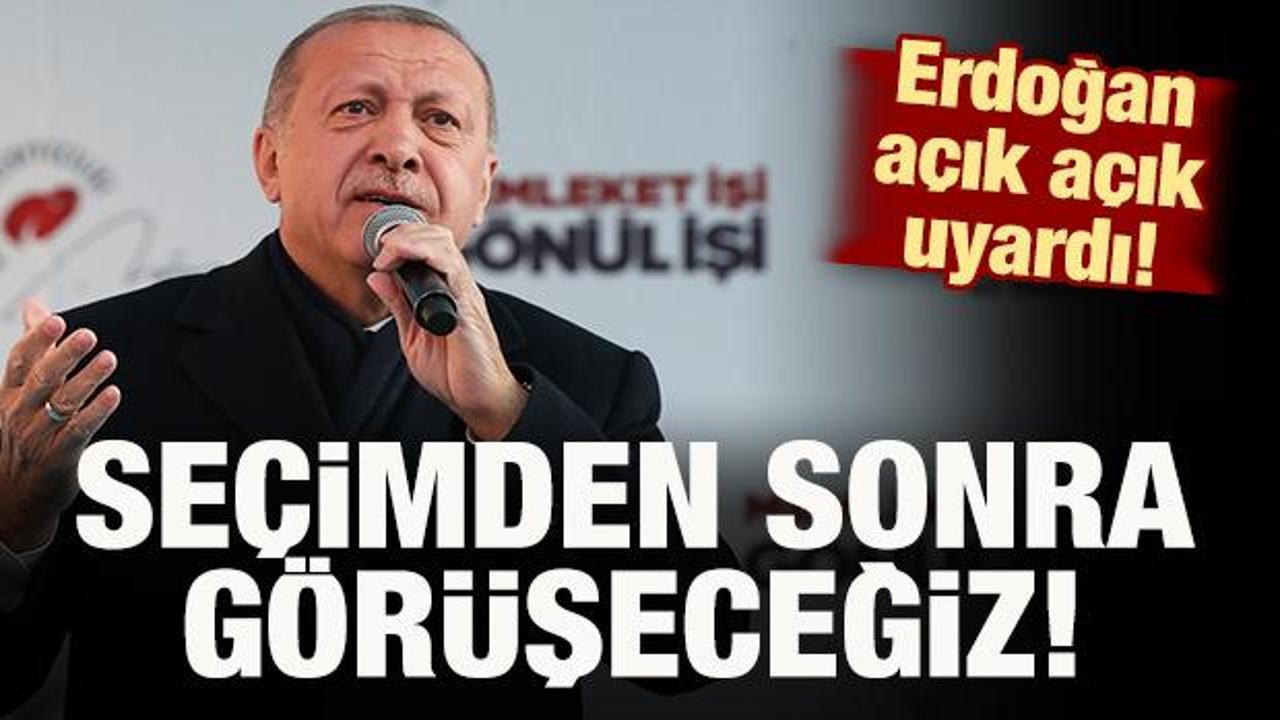 Başkan Erdoğan açık açık uyardı! Seçimden sonra görüşeceğiz!