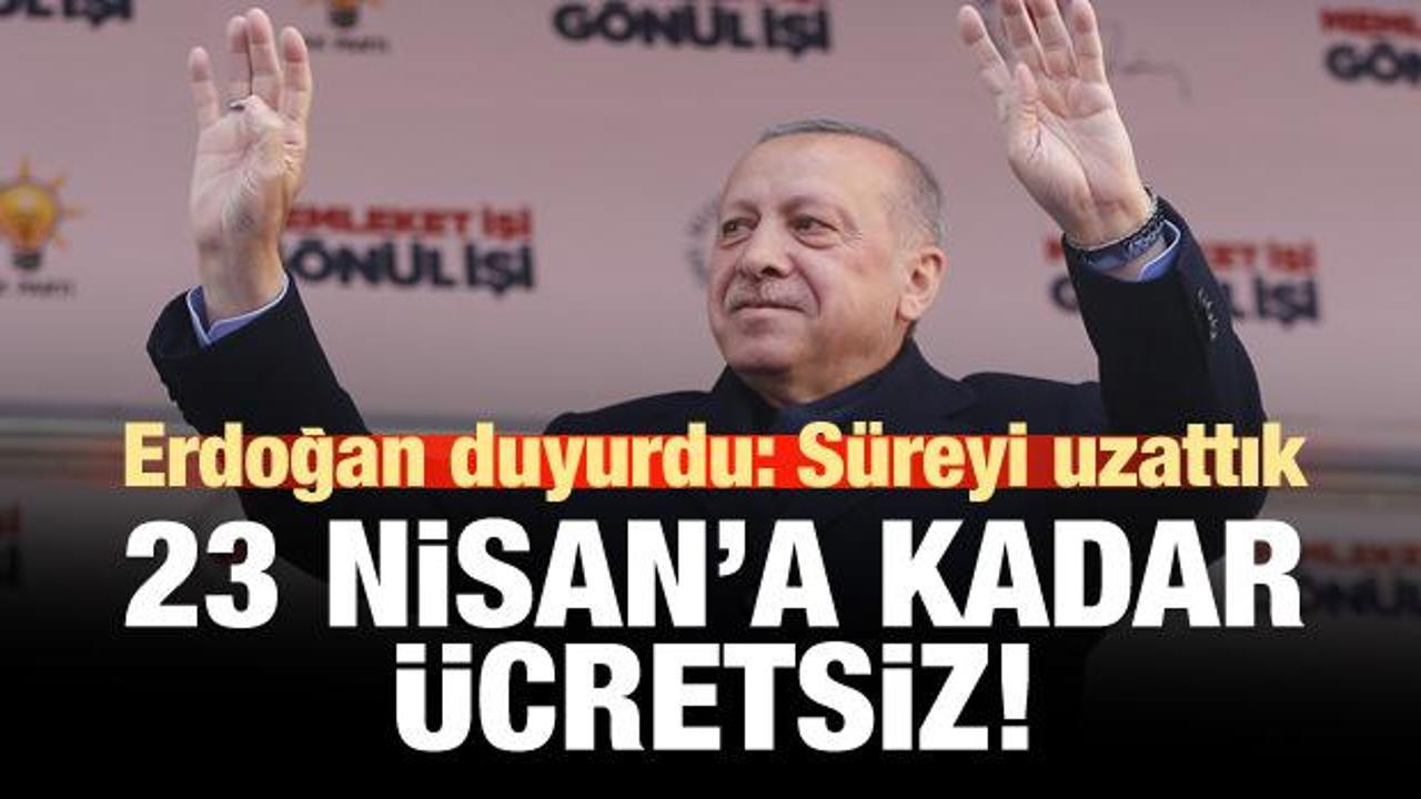 Erdoğan duyurdu: 23 Nisan'a kadar ücretsiz olacak!